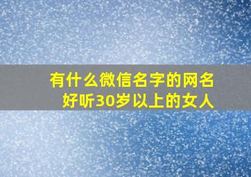 有什么微信名字的网名好听30岁以上的女人