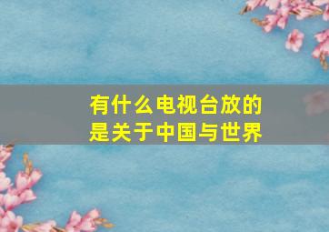 有什么电视台放的是关于中国与世界