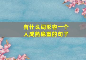 有什么词形容一个人成熟稳重的句子