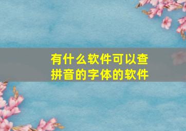 有什么软件可以查拼音的字体的软件