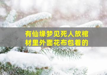 有仙缘梦见死人放棺材里外面花布包着的