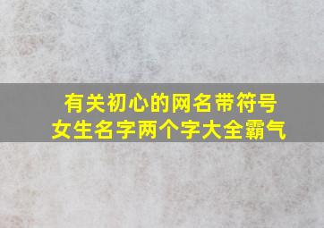 有关初心的网名带符号女生名字两个字大全霸气