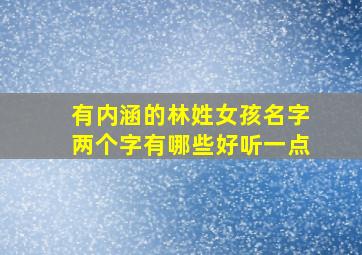 有内涵的林姓女孩名字两个字有哪些好听一点