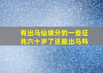 有出马仙缘分的一些征兆六十岁了还能出马吗