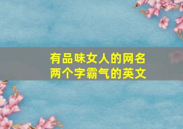 有品味女人的网名两个字霸气的英文