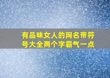 有品味女人的网名带符号大全两个字霸气一点