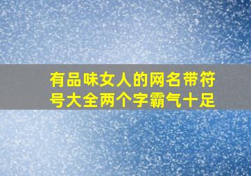 有品味女人的网名带符号大全两个字霸气十足