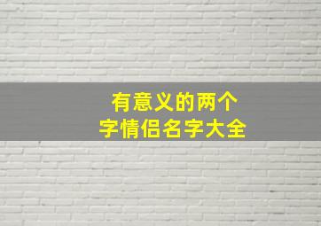 有意义的两个字情侣名字大全