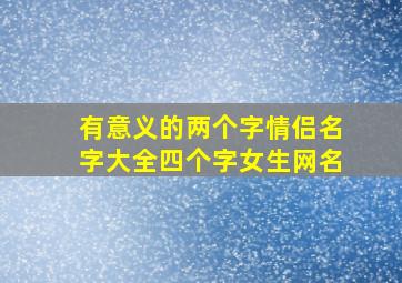 有意义的两个字情侣名字大全四个字女生网名