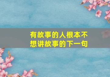 有故事的人根本不想讲故事的下一句