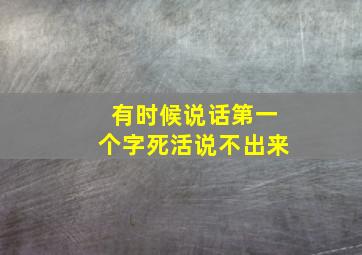 有时候说话第一个字死活说不出来