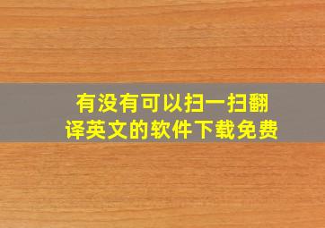 有没有可以扫一扫翻译英文的软件下载免费