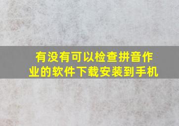 有没有可以检查拼音作业的软件下载安装到手机