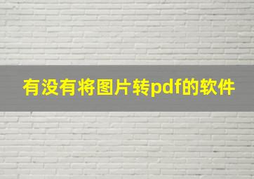 有没有将图片转pdf的软件