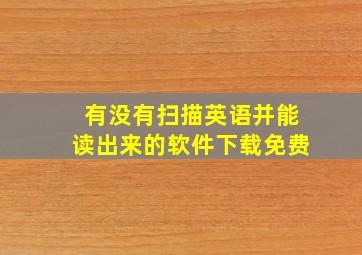 有没有扫描英语并能读出来的软件下载免费