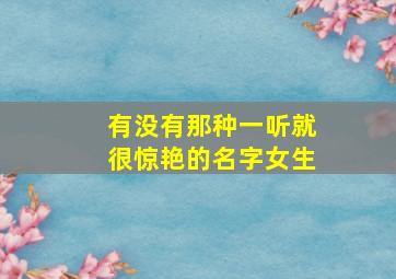 有没有那种一听就很惊艳的名字女生