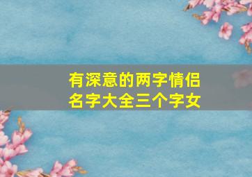 有深意的两字情侣名字大全三个字女