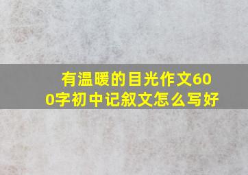 有温暖的目光作文600字初中记叙文怎么写好