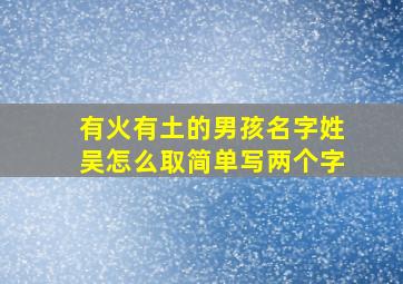 有火有土的男孩名字姓吴怎么取简单写两个字