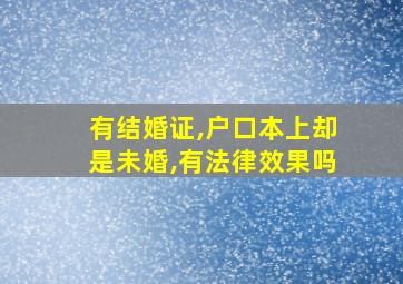 有结婚证,户口本上却是未婚,有法律效果吗