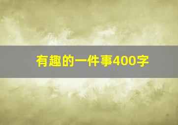 有趣的一件事400字