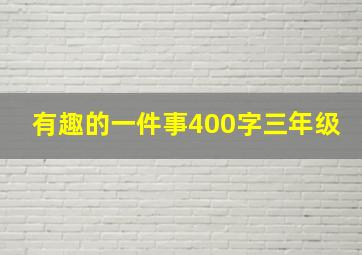 有趣的一件事400字三年级