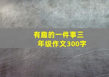 有趣的一件事三年级作文300字