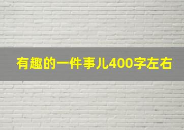 有趣的一件事儿400字左右