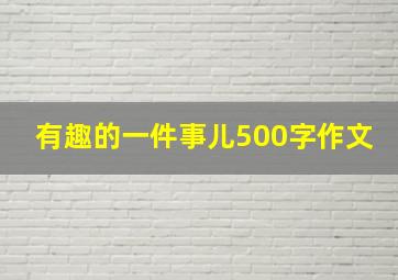 有趣的一件事儿500字作文