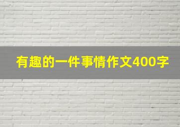 有趣的一件事情作文400字