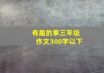 有趣的事三年级作文300字以下