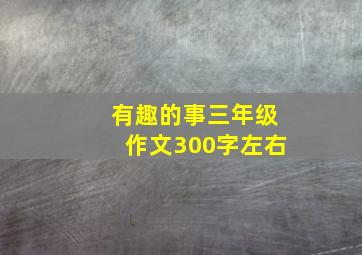 有趣的事三年级作文300字左右