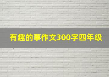 有趣的事作文300字四年级