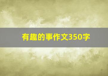 有趣的事作文350字