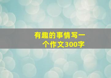 有趣的事情写一个作文300字