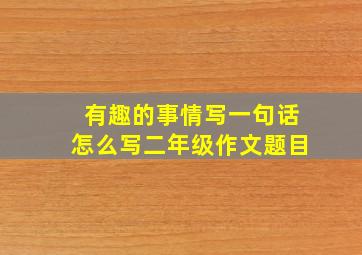 有趣的事情写一句话怎么写二年级作文题目