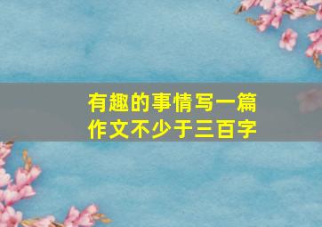 有趣的事情写一篇作文不少于三百字