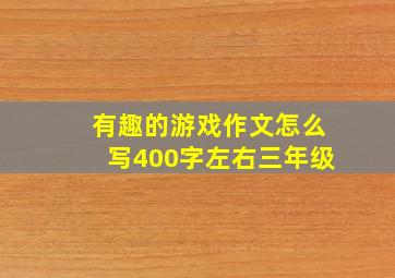 有趣的游戏作文怎么写400字左右三年级