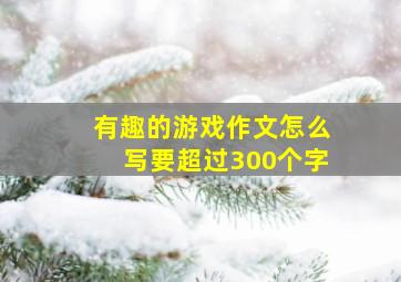 有趣的游戏作文怎么写要超过300个字