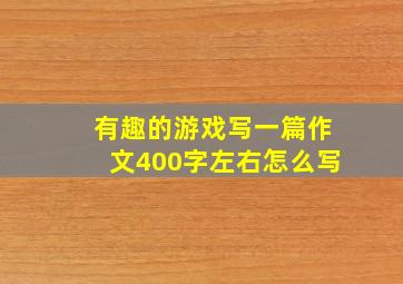 有趣的游戏写一篇作文400字左右怎么写