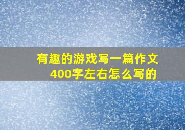 有趣的游戏写一篇作文400字左右怎么写的