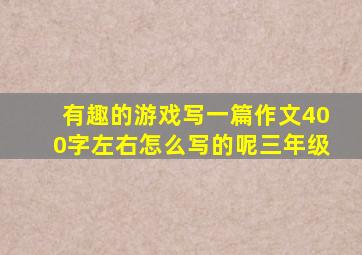 有趣的游戏写一篇作文400字左右怎么写的呢三年级