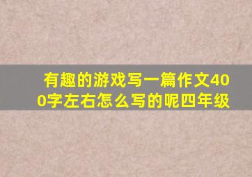 有趣的游戏写一篇作文400字左右怎么写的呢四年级