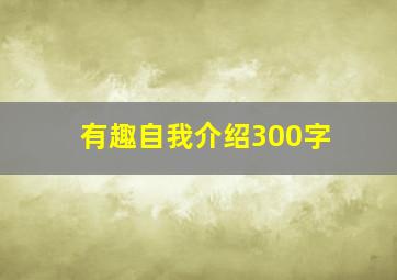 有趣自我介绍300字