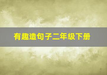 有趣造句子二年级下册