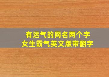 有运气的网名两个字女生霸气英文版带翻字