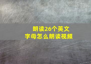 朗读26个英文字母怎么朗读视频