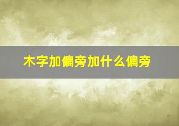 木字加偏旁加什么偏旁