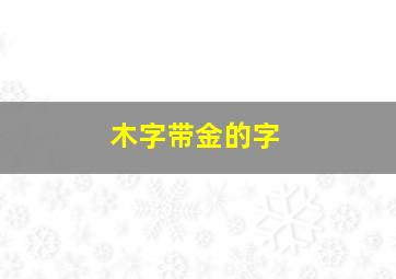 木字带金的字