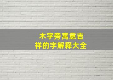 木字旁寓意吉祥的字解释大全